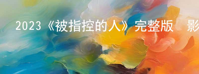 鄧灝的個人主頁,2023《被指控的人》完整版電影/在線觀看/百度云-美劇天堂